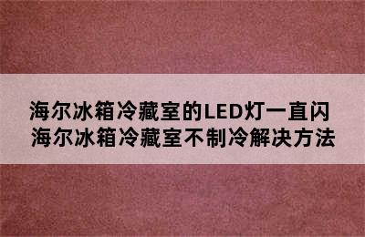 海尔冰箱冷藏室的LED灯一直闪 海尔冰箱冷藏室不制冷解决方法